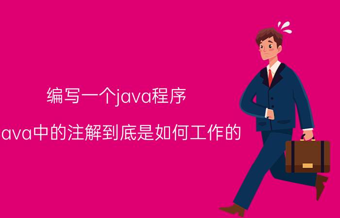 编写一个java程序 Java中的注解到底是如何工作的？